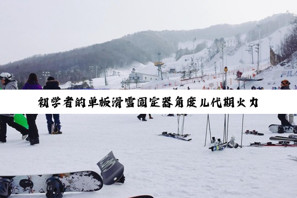 初学者的单板滑雪固定器角度儿代期火力多少合适?